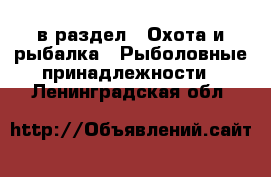  в раздел : Охота и рыбалка » Рыболовные принадлежности . Ленинградская обл.